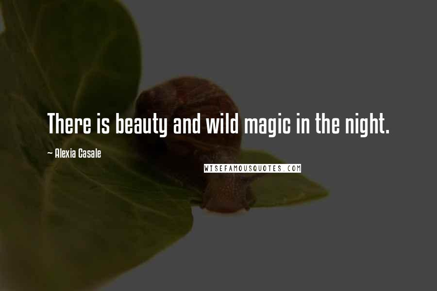 Alexia Casale Quotes: There is beauty and wild magic in the night.