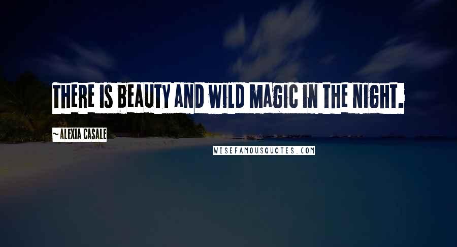 Alexia Casale Quotes: There is beauty and wild magic in the night.