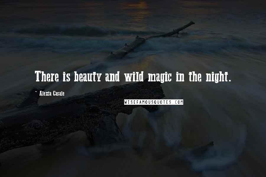 Alexia Casale Quotes: There is beauty and wild magic in the night.