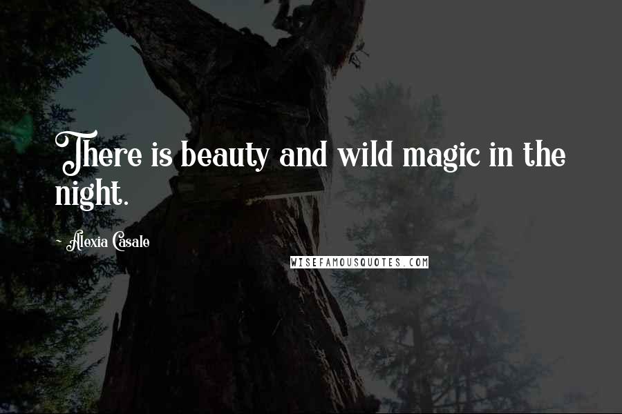Alexia Casale Quotes: There is beauty and wild magic in the night.