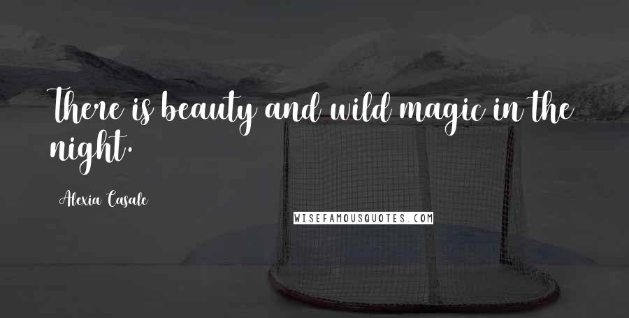 Alexia Casale Quotes: There is beauty and wild magic in the night.