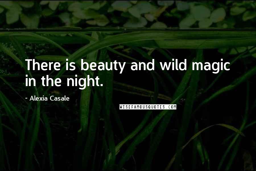 Alexia Casale Quotes: There is beauty and wild magic in the night.