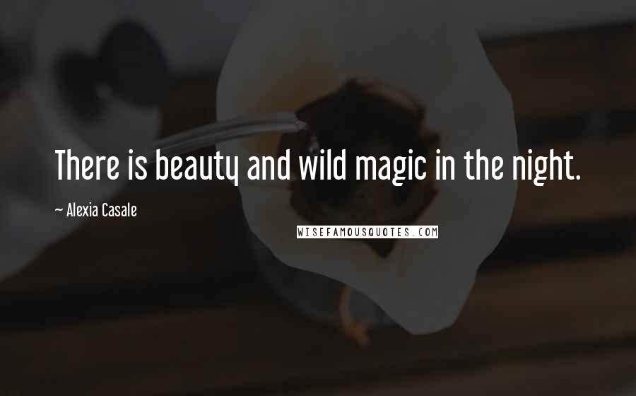 Alexia Casale Quotes: There is beauty and wild magic in the night.