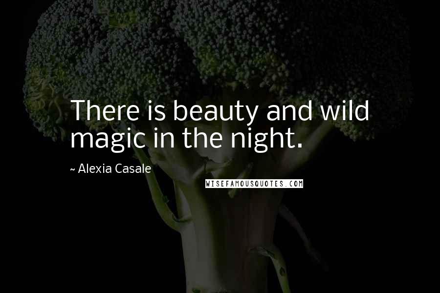 Alexia Casale Quotes: There is beauty and wild magic in the night.