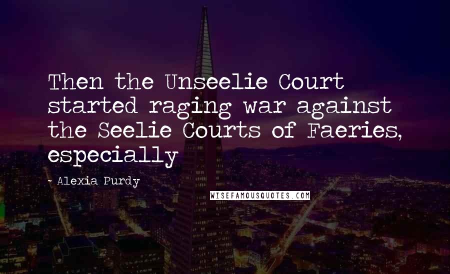Alexia Purdy Quotes: Then the Unseelie Court started raging war against the Seelie Courts of Faeries, especially