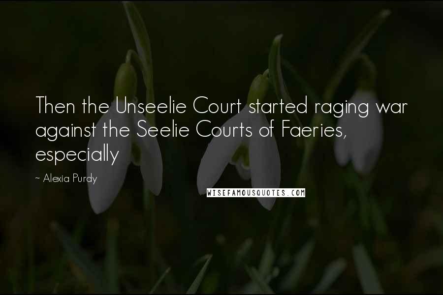 Alexia Purdy Quotes: Then the Unseelie Court started raging war against the Seelie Courts of Faeries, especially