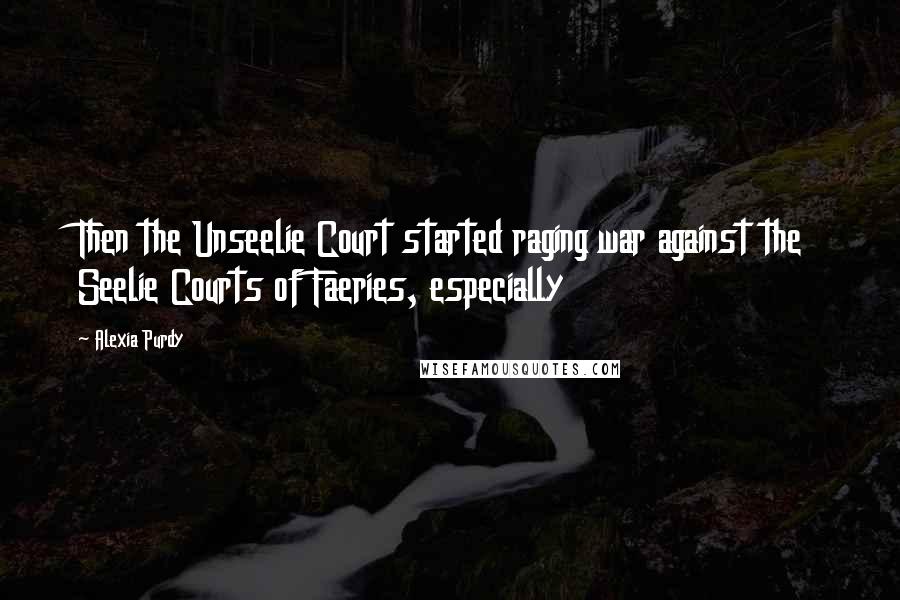 Alexia Purdy Quotes: Then the Unseelie Court started raging war against the Seelie Courts of Faeries, especially