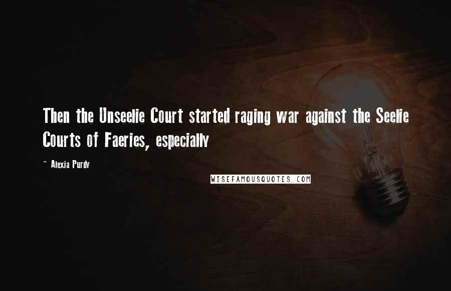 Alexia Purdy Quotes: Then the Unseelie Court started raging war against the Seelie Courts of Faeries, especially