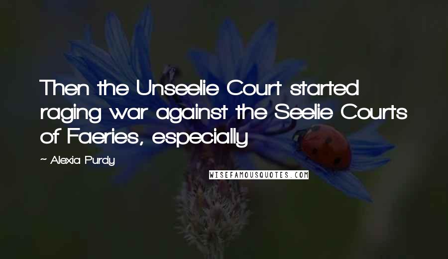 Alexia Purdy Quotes: Then the Unseelie Court started raging war against the Seelie Courts of Faeries, especially