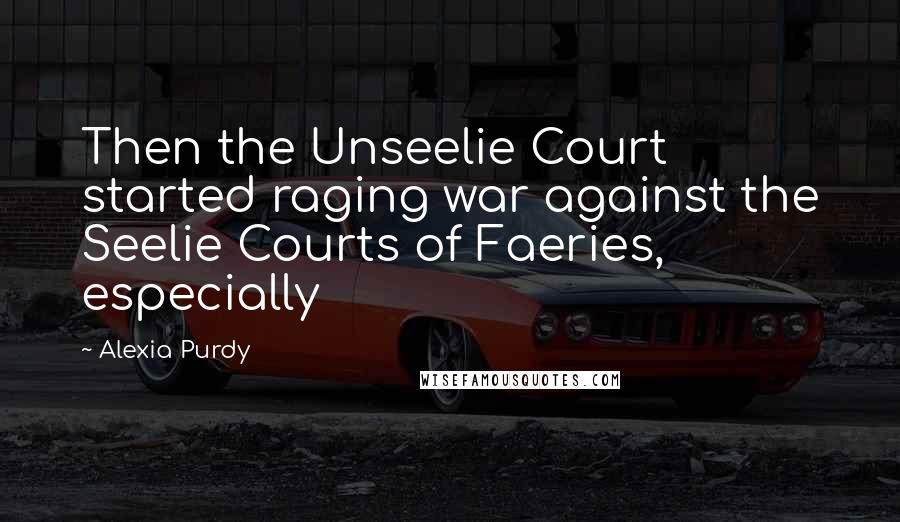 Alexia Purdy Quotes: Then the Unseelie Court started raging war against the Seelie Courts of Faeries, especially