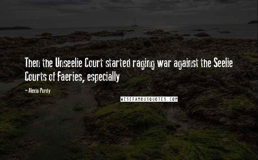 Alexia Purdy Quotes: Then the Unseelie Court started raging war against the Seelie Courts of Faeries, especially