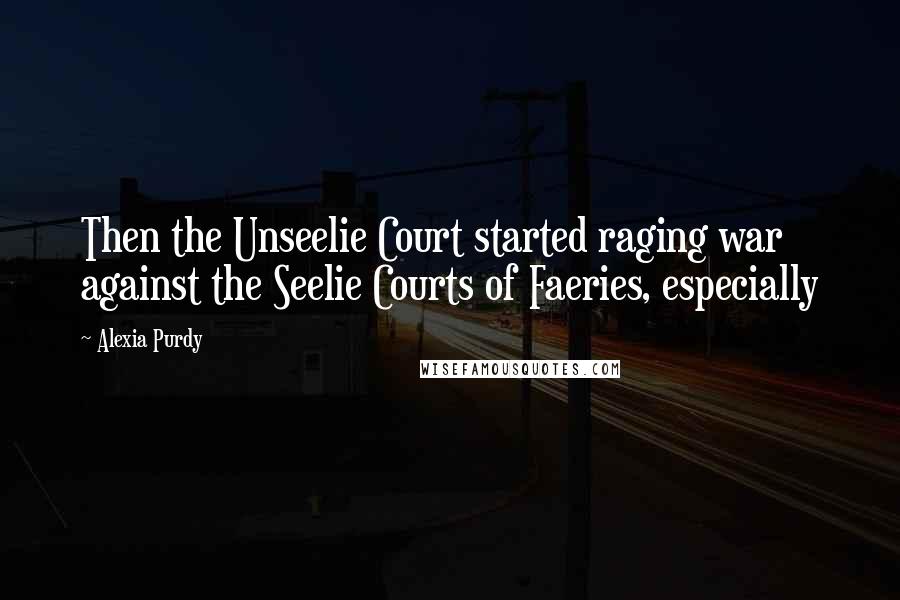 Alexia Purdy Quotes: Then the Unseelie Court started raging war against the Seelie Courts of Faeries, especially