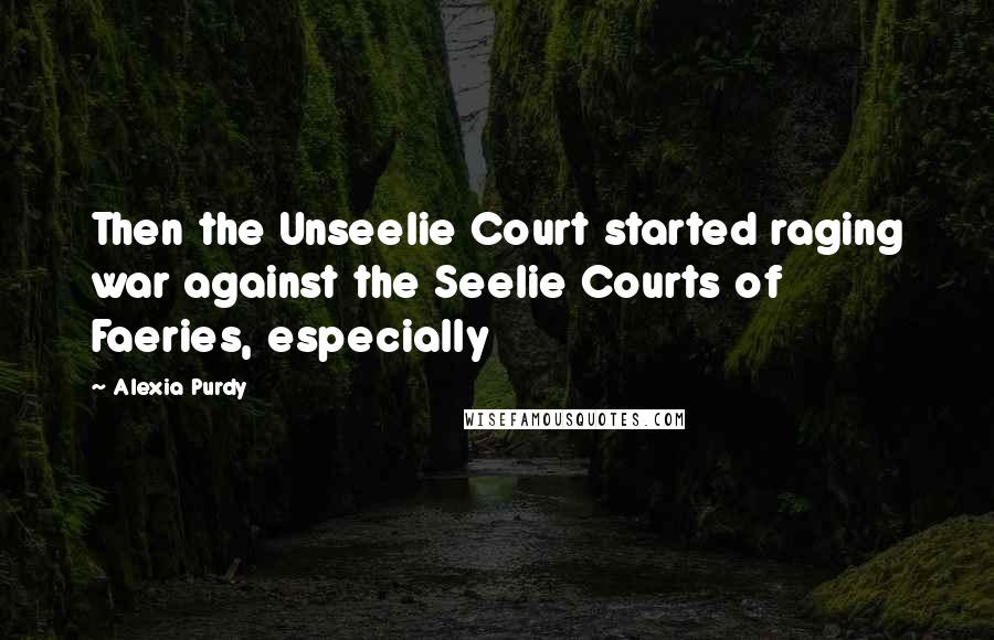 Alexia Purdy Quotes: Then the Unseelie Court started raging war against the Seelie Courts of Faeries, especially