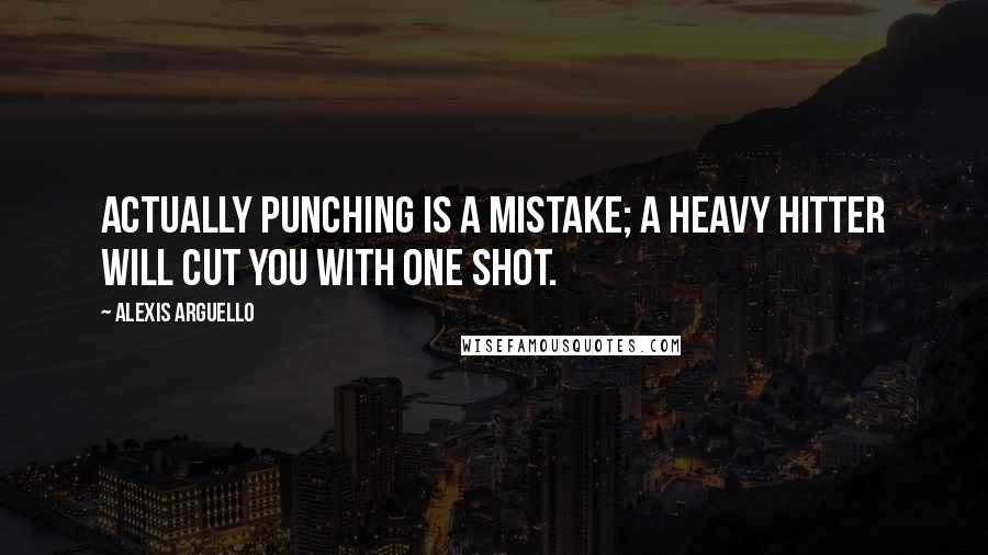 Alexis Arguello Quotes: Actually punching is a mistake; a heavy hitter will cut you with one shot.