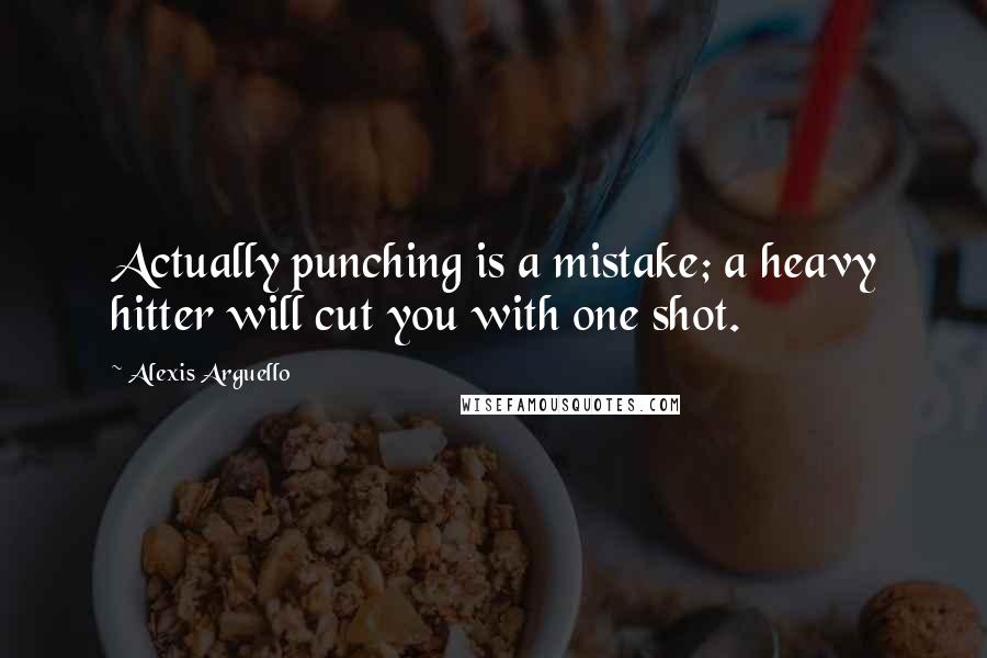 Alexis Arguello Quotes: Actually punching is a mistake; a heavy hitter will cut you with one shot.