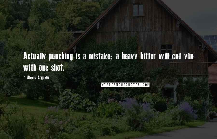 Alexis Arguello Quotes: Actually punching is a mistake; a heavy hitter will cut you with one shot.