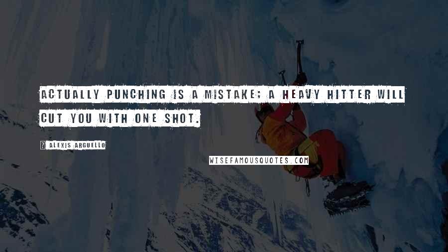 Alexis Arguello Quotes: Actually punching is a mistake; a heavy hitter will cut you with one shot.