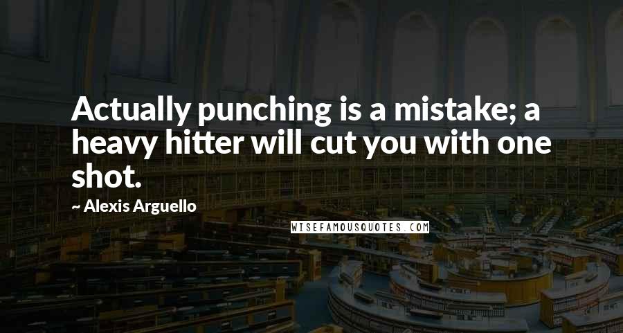Alexis Arguello Quotes: Actually punching is a mistake; a heavy hitter will cut you with one shot.
