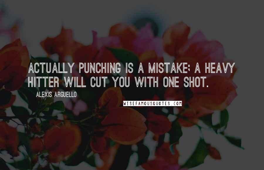 Alexis Arguello Quotes: Actually punching is a mistake; a heavy hitter will cut you with one shot.