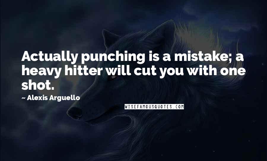 Alexis Arguello Quotes: Actually punching is a mistake; a heavy hitter will cut you with one shot.