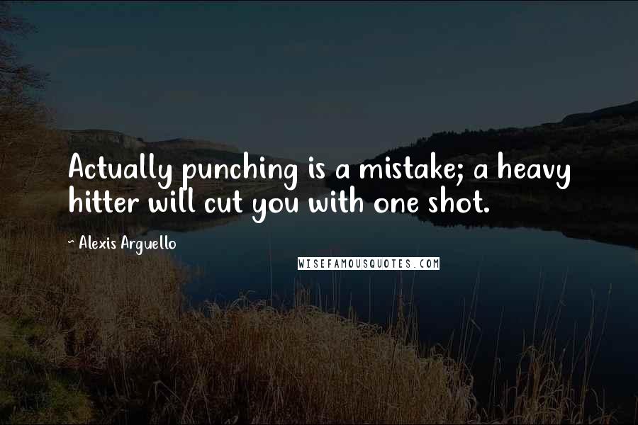 Alexis Arguello Quotes: Actually punching is a mistake; a heavy hitter will cut you with one shot.