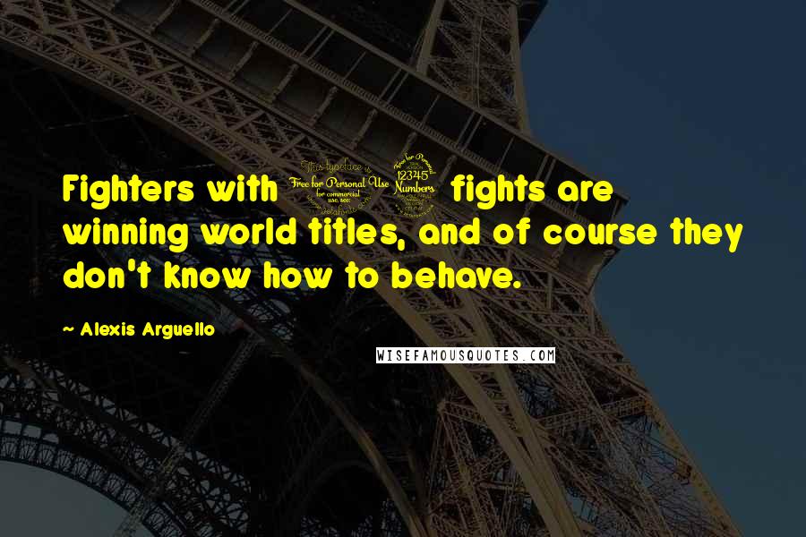 Alexis Arguello Quotes: Fighters with 13 fights are winning world titles, and of course they don't know how to behave.