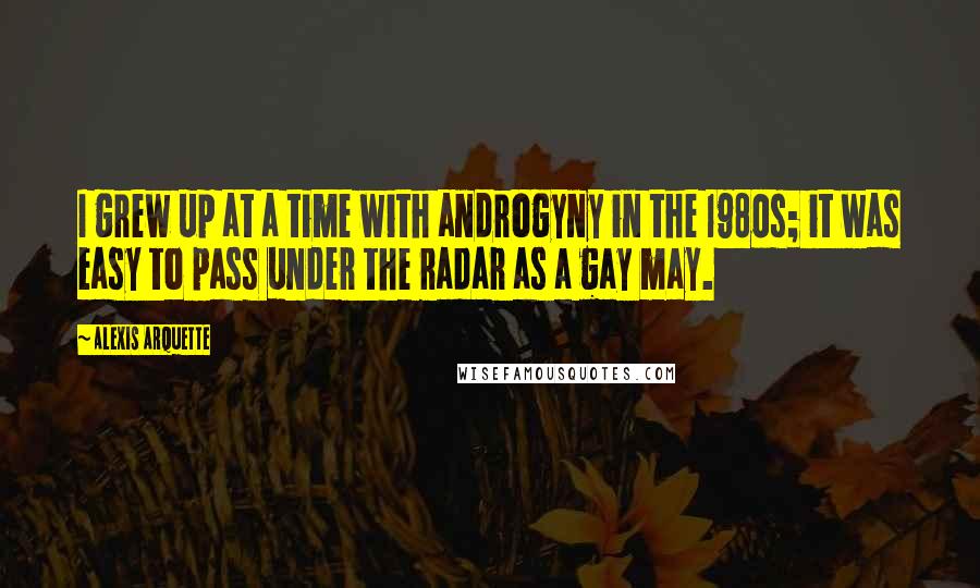 Alexis Arquette Quotes: I grew up at a time with androgyny in the 1980s; it was easy to pass under the radar as a gay may.