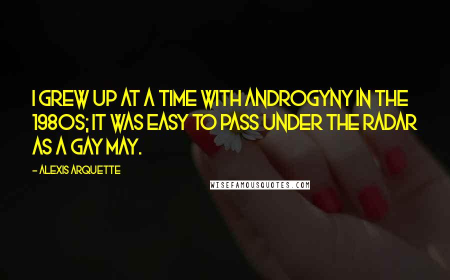 Alexis Arquette Quotes: I grew up at a time with androgyny in the 1980s; it was easy to pass under the radar as a gay may.