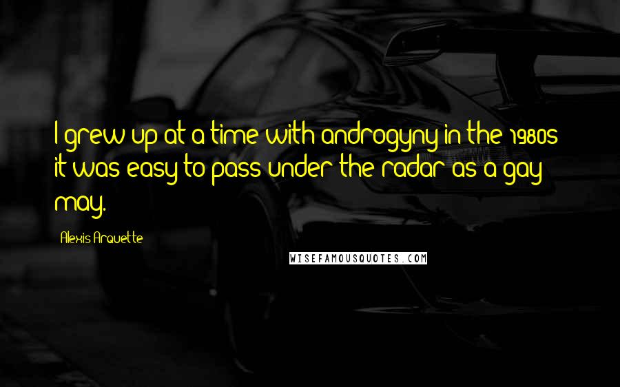 Alexis Arquette Quotes: I grew up at a time with androgyny in the 1980s; it was easy to pass under the radar as a gay may.