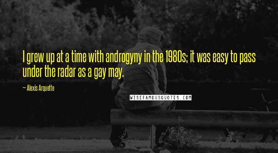 Alexis Arquette Quotes: I grew up at a time with androgyny in the 1980s; it was easy to pass under the radar as a gay may.