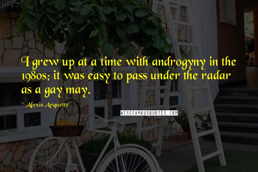 Alexis Arquette Quotes: I grew up at a time with androgyny in the 1980s; it was easy to pass under the radar as a gay may.