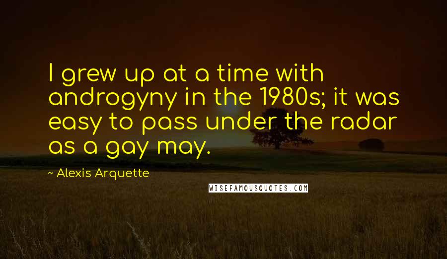 Alexis Arquette Quotes: I grew up at a time with androgyny in the 1980s; it was easy to pass under the radar as a gay may.