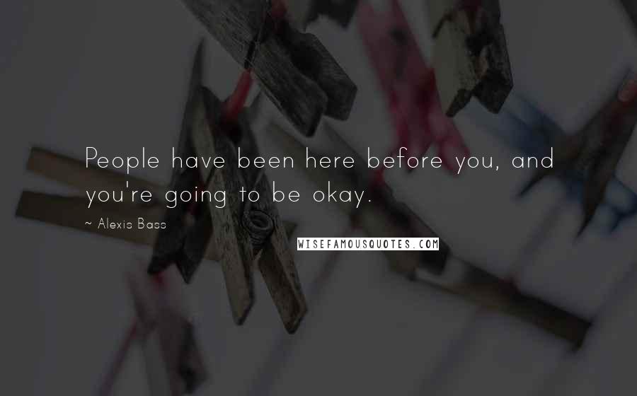 Alexis Bass Quotes: People have been here before you, and you're going to be okay.