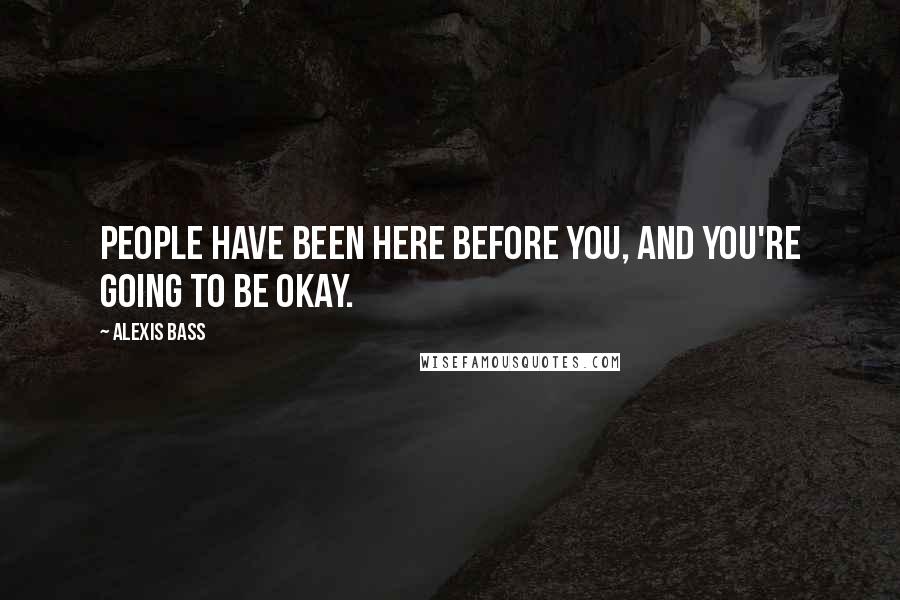 Alexis Bass Quotes: People have been here before you, and you're going to be okay.