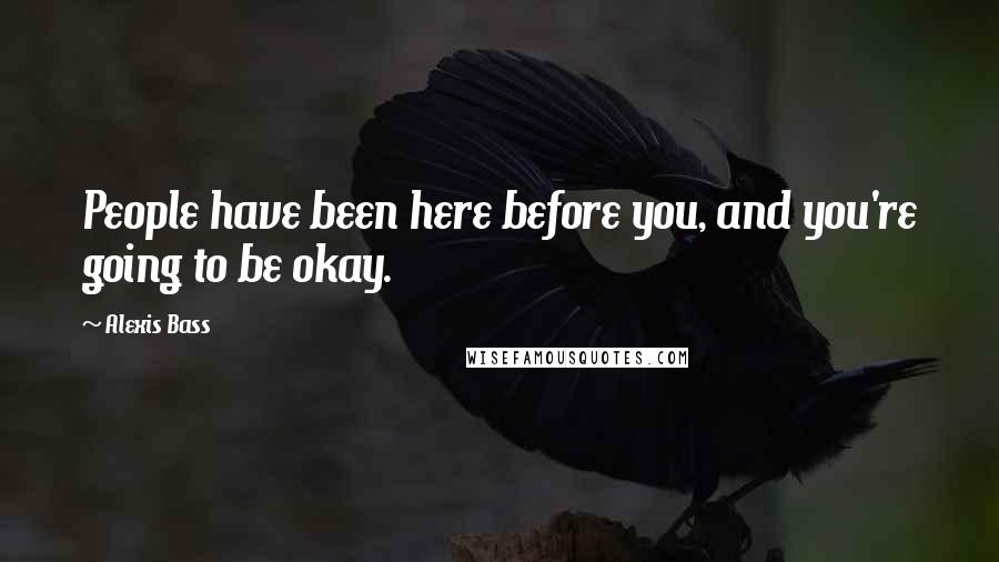 Alexis Bass Quotes: People have been here before you, and you're going to be okay.