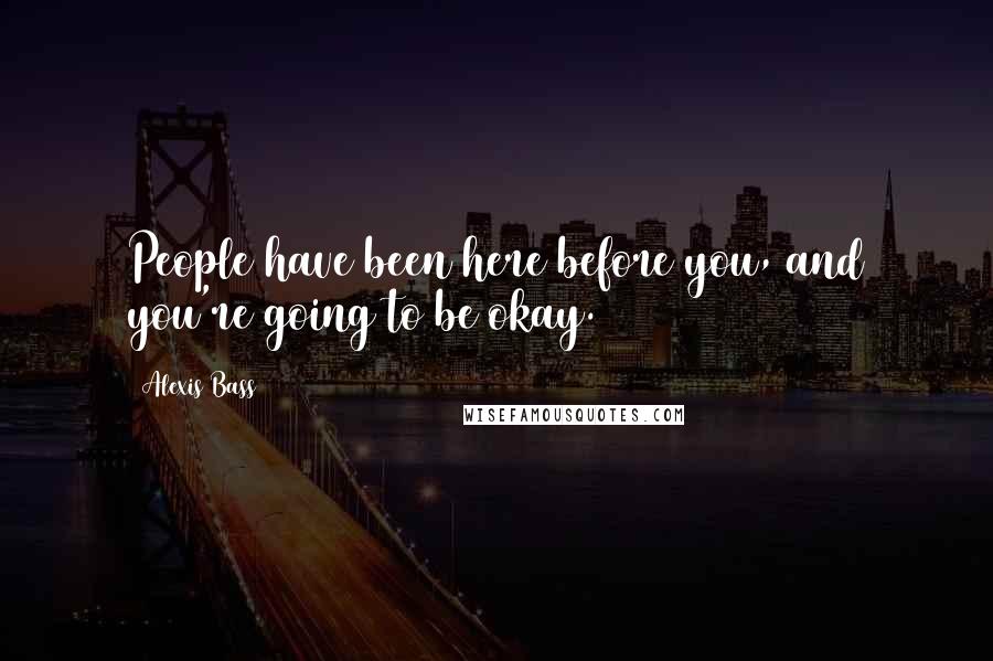 Alexis Bass Quotes: People have been here before you, and you're going to be okay.