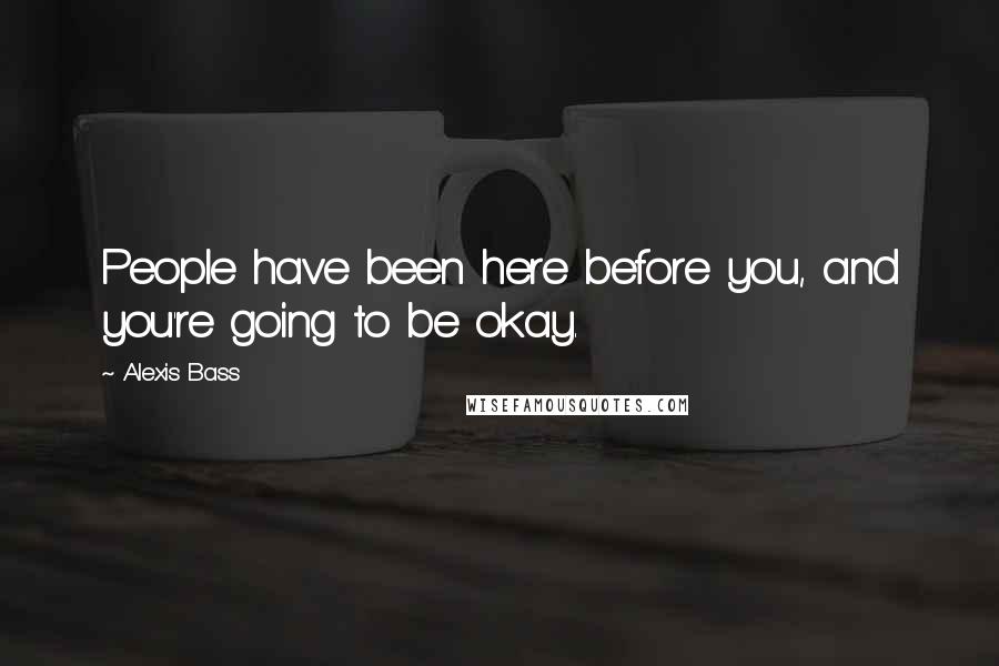 Alexis Bass Quotes: People have been here before you, and you're going to be okay.