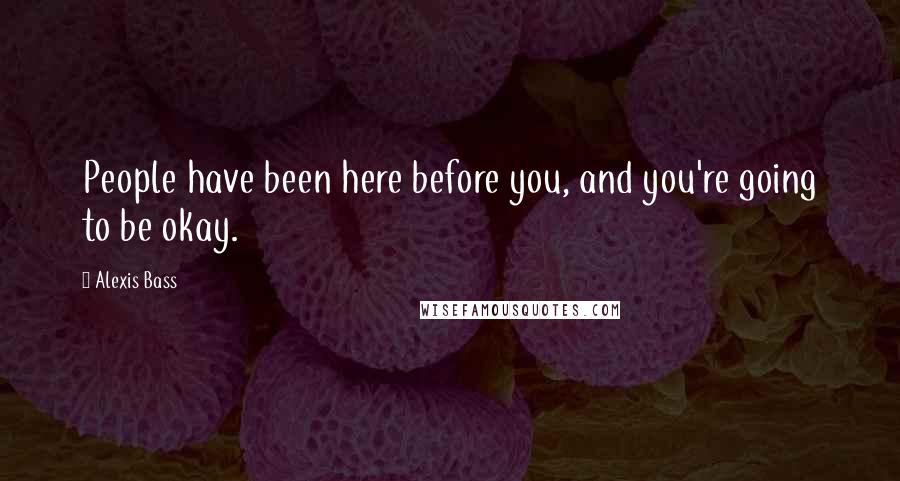 Alexis Bass Quotes: People have been here before you, and you're going to be okay.