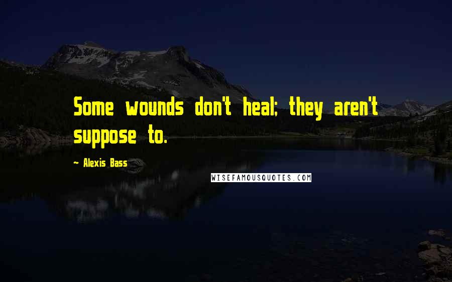 Alexis Bass Quotes: Some wounds don't heal; they aren't suppose to.