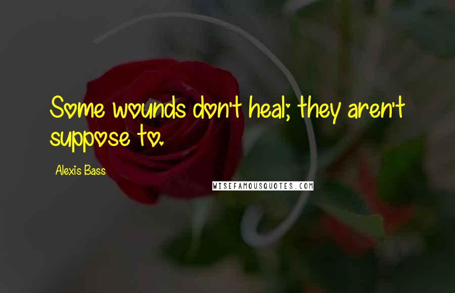 Alexis Bass Quotes: Some wounds don't heal; they aren't suppose to.