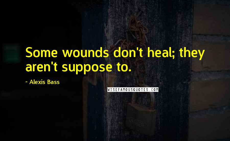 Alexis Bass Quotes: Some wounds don't heal; they aren't suppose to.