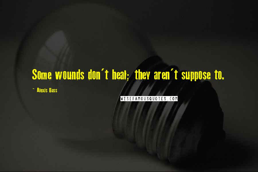 Alexis Bass Quotes: Some wounds don't heal; they aren't suppose to.