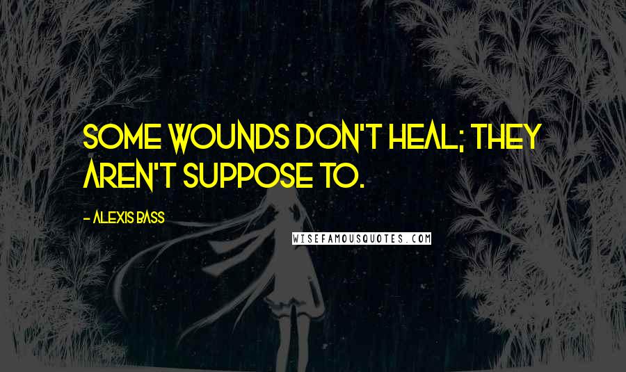 Alexis Bass Quotes: Some wounds don't heal; they aren't suppose to.