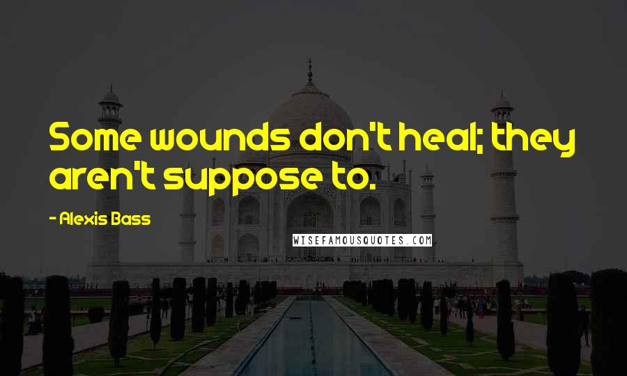 Alexis Bass Quotes: Some wounds don't heal; they aren't suppose to.