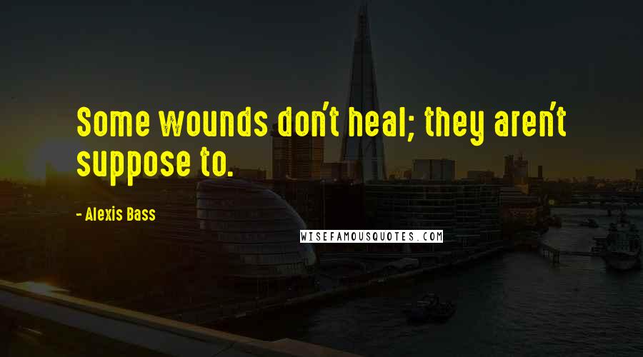 Alexis Bass Quotes: Some wounds don't heal; they aren't suppose to.