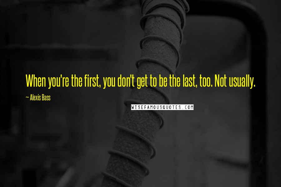 Alexis Bass Quotes: When you're the first, you don't get to be the last, too. Not usually.