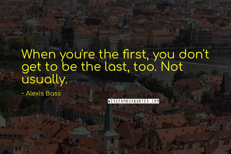 Alexis Bass Quotes: When you're the first, you don't get to be the last, too. Not usually.