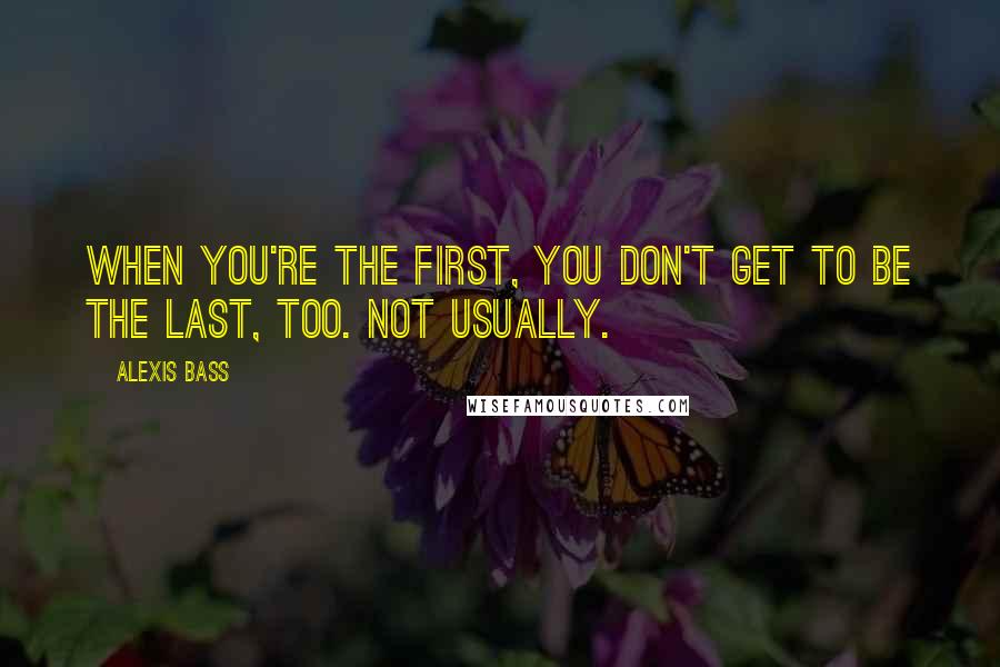 Alexis Bass Quotes: When you're the first, you don't get to be the last, too. Not usually.