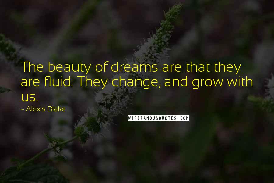 Alexis Blake Quotes: The beauty of dreams are that they are fluid. They change, and grow with us.