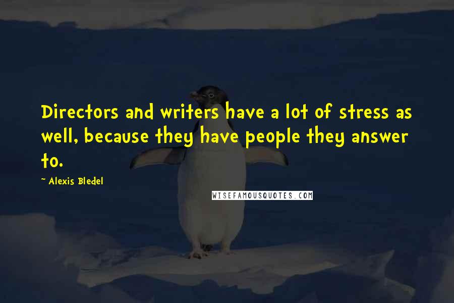 Alexis Bledel Quotes: Directors and writers have a lot of stress as well, because they have people they answer to.